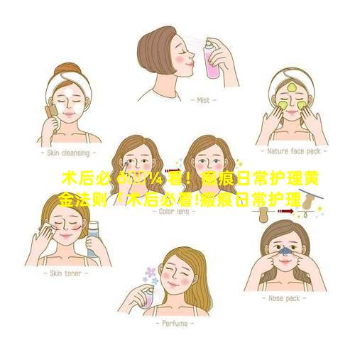 术后必 🐼 看！瘢痕日常护理黄金法则「术后必看!瘢痕日常护理黄金法则」